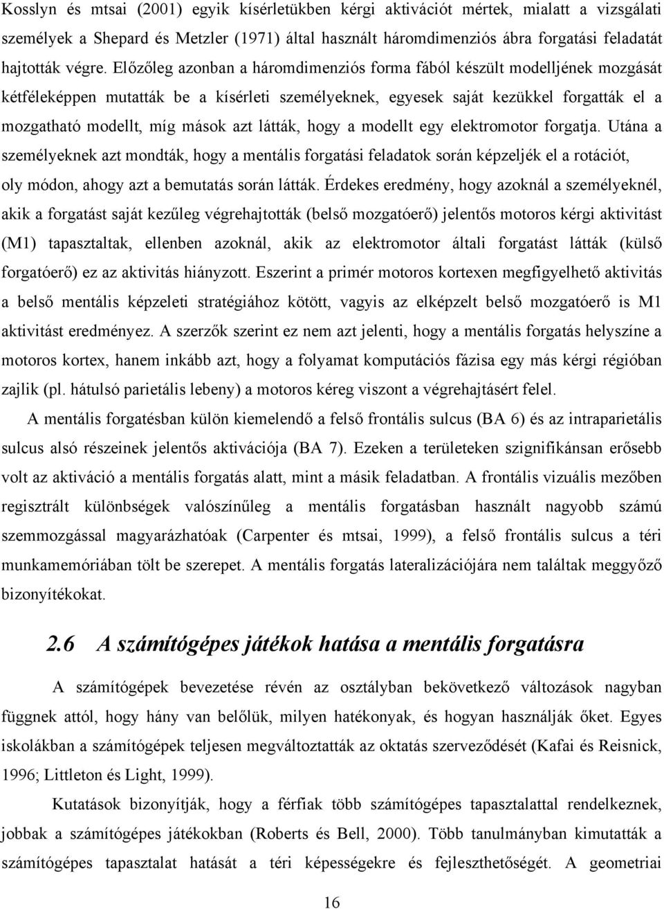 látták, hogy a modellt egy elektromotor forgatja. Utána a személyeknek azt mondták, hogy a mentális forgatási feladatok során képzeljék el a rotációt, oly módon, ahogy azt a bemutatás során látták.