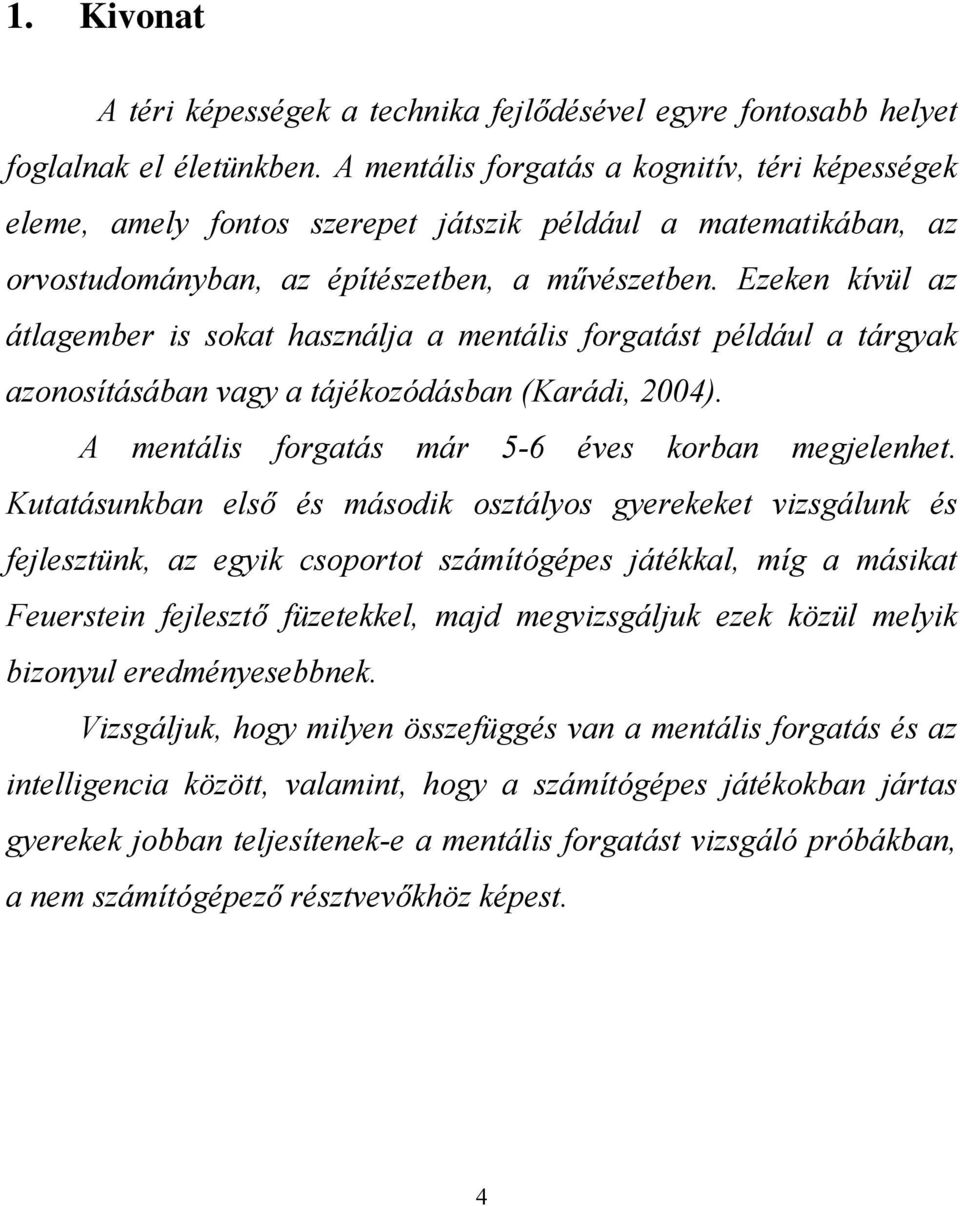 Ezeken kívül az átlagember is sokat használja a mentális forgatást például a tárgyak azonosításában vagy a tájékozódásban (Karádi, 2004). A mentális forgatás már 5-6 éves korban megjelenhet.