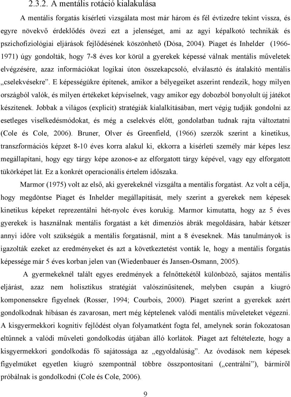Piaget és Inhelder (1966-1971) úgy gondolták, hogy 7-8 éves kor körül a gyerekek képessé válnak mentális műveletek elvégzésére, azaz információkat logikai úton összekapcsoló, elválasztó és átalakító