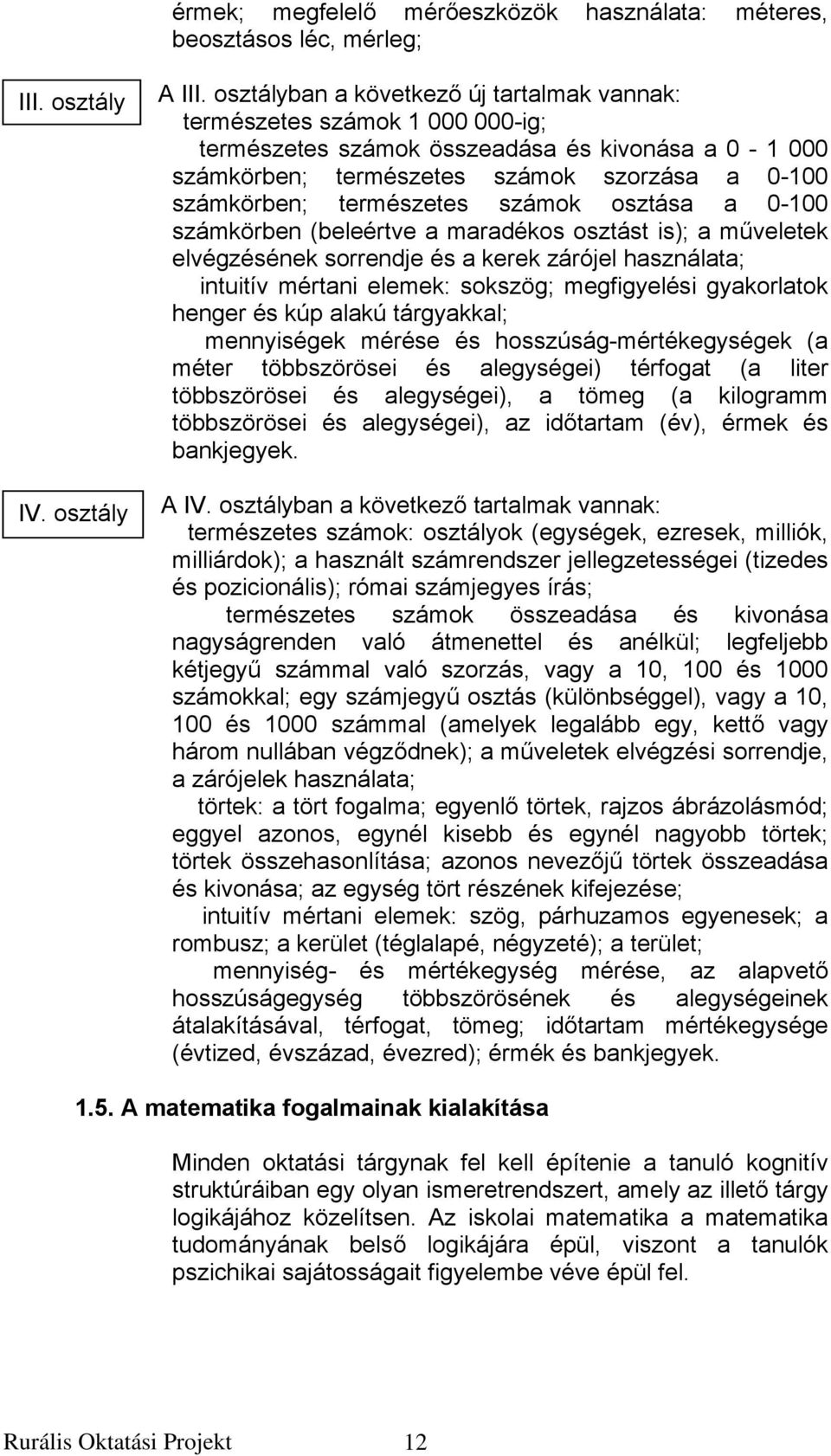 természetes számok osztása a 0-100 számkörben (beleértve a maradékos osztást is); a műveletek elvégzésének sorrendje és a kerek zárójel használata; intuitív mértani elemek: sokszög; megfigyelési