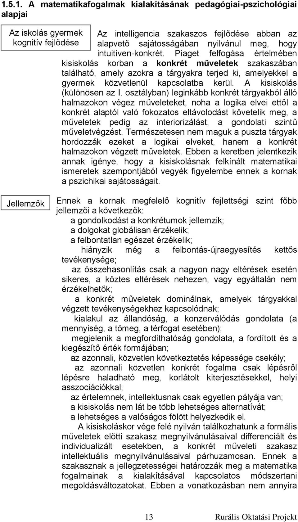 Piaget felfogása értelmében kisiskolás korban a konkrét műveletek szakaszában található, amely azokra a tárgyakra terjed ki, amelyekkel a gyermek közvetlenül kapcsolatba kerül.