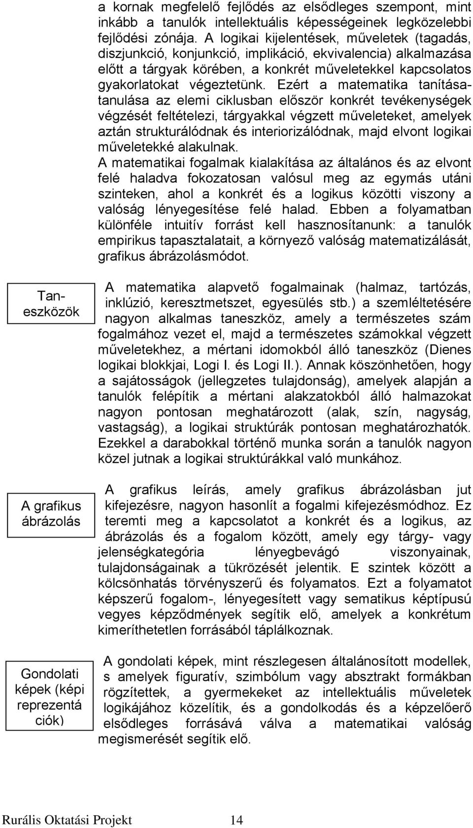 Ezért a matematika tanításatanulása az elemi ciklusban először konkrét tevékenységek végzését feltételezi, tárgyakkal végzett műveleteket, amelyek aztán strukturálódnak és interiorizálódnak, majd