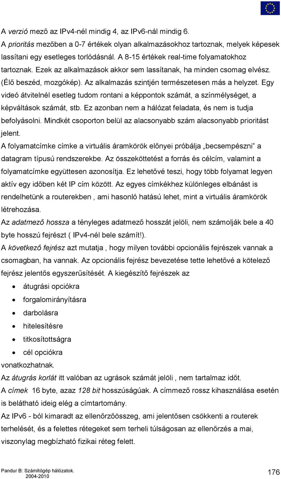 Egy videó átvitelnél esetleg tudom rontani a képpontok számát, a színmélységet, a képváltások számát, stb. Ez azonban nem a hálózat feladata, és nem is tudja befolyásolni.