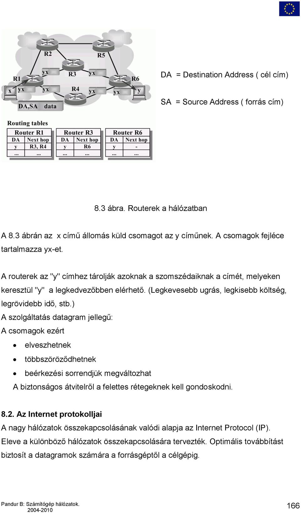 ) A szolgáltatás datagram jellegű: A csomagok ezért elveszhetnek többszöröződhetnek beérkezési sorrendjük megváltozhat A biztonságos átvitelről a felettes rétegeknek kell gondoskodni. 8.2.