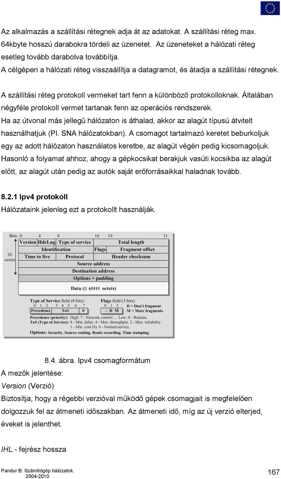 Általában négyféle protokoll vermet tartanak fenn az operációs rendszerek. Ha az útvonal más jellegű hálózaton is áthalad, akkor az alagút típusú átvitelt használhatjuk (Pl. SNA hálózatokban).