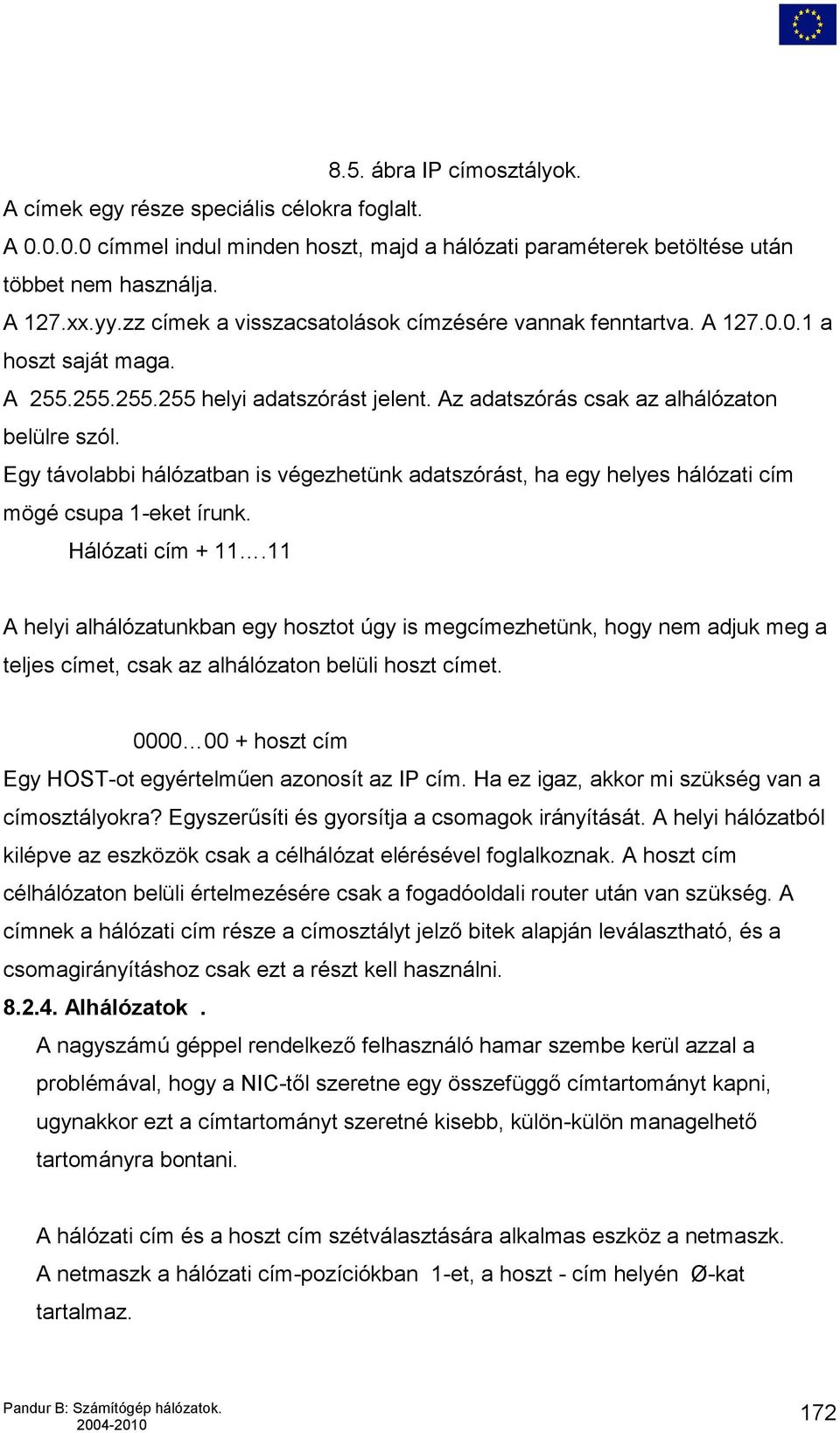 Egy távolabbi hálózatban is végezhetünk adatszórást, ha egy helyes hálózati cím mögé csupa 1-eket írunk. Hálózati cím + 11.