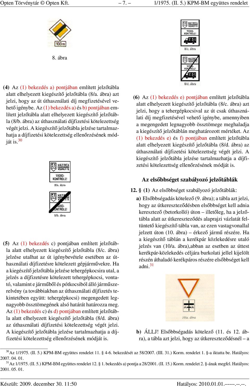 ábra) az úthasználati díjfizetési kötelezettség végét jelzi. A kiegészítő jelzőtábla jelzése tartalmazhatja a díjfizetési kötelezettség ellenőrzésének módját is.