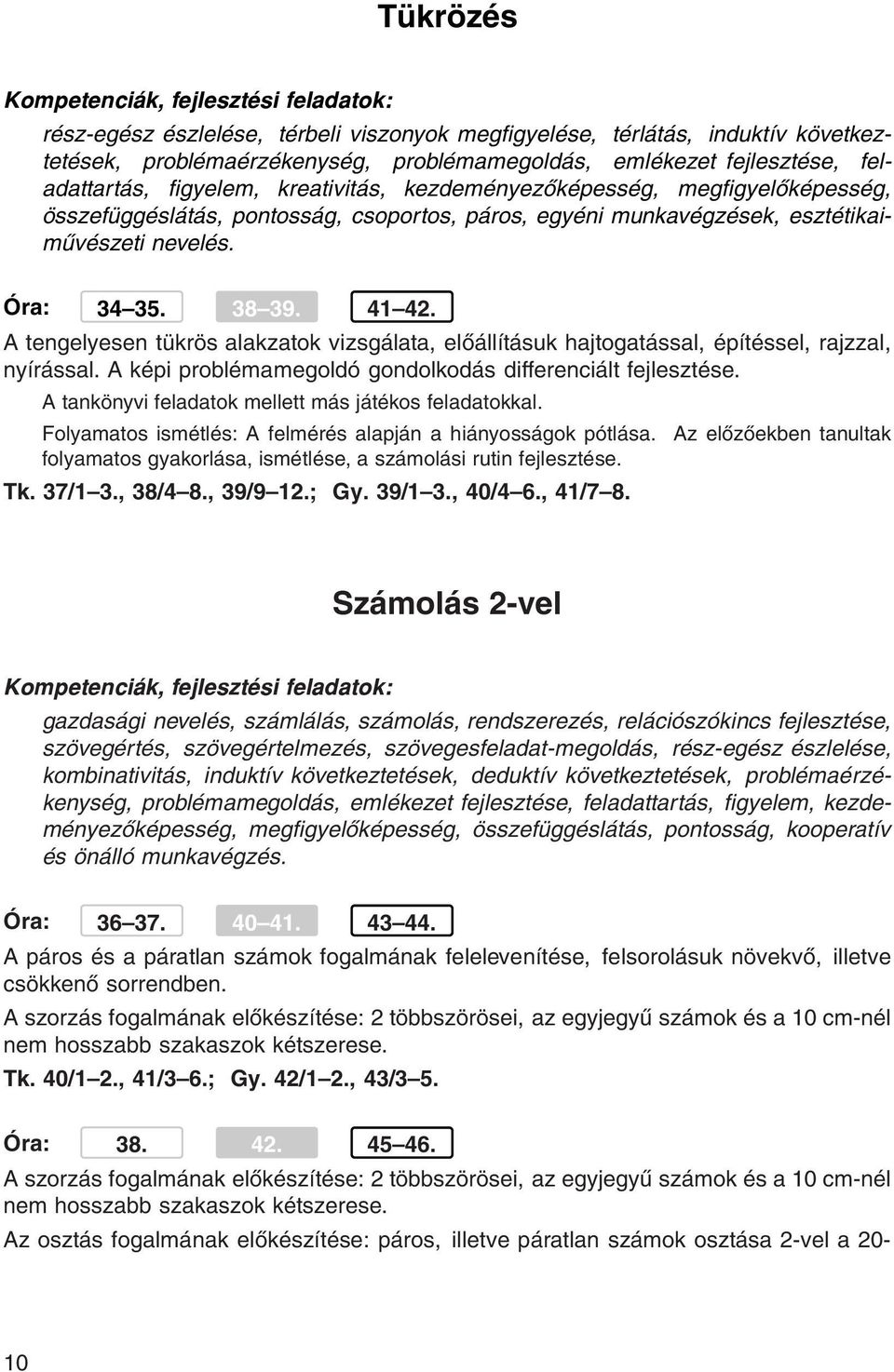 A tengelyesen tükrös alakzatok vizsgálata, előállításuk hajtogatással, építéssel, rajzzal, nyírással. A képi problémamegoldó gondolkodás differenciált fejlesztése.