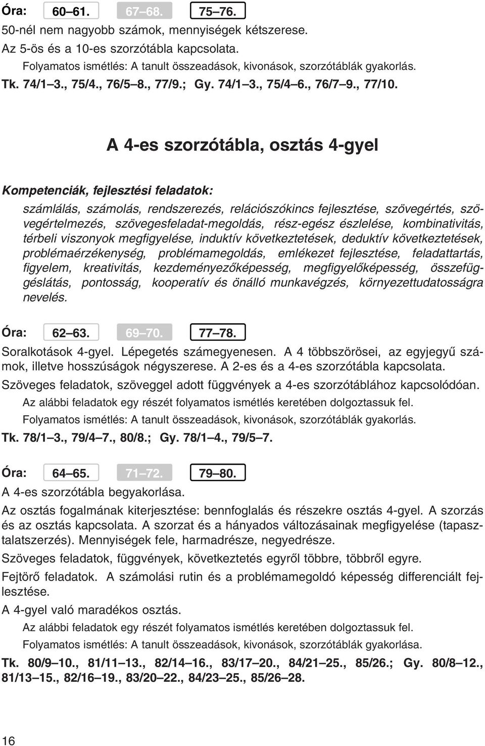 A 4-es szorzótábla, osztás 4-gyel számlálás, számolás, rendszerezés, relációszókincs fejlesztése, szövegértés, szövegértelmezés, szövegesfeladat-megoldás, rész-egész észlelése, kombinativitás,