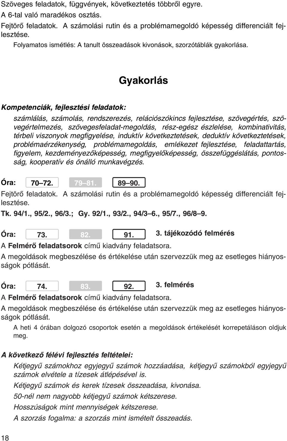 Gyakorlás számlálás, számolás, rendszerezés, relációszókincs fejlesztése, szövegértés, szövegértelmezés, szövegesfeladat-megoldás, rész-egész észlelése, kombinativitás, térbeli viszonyok