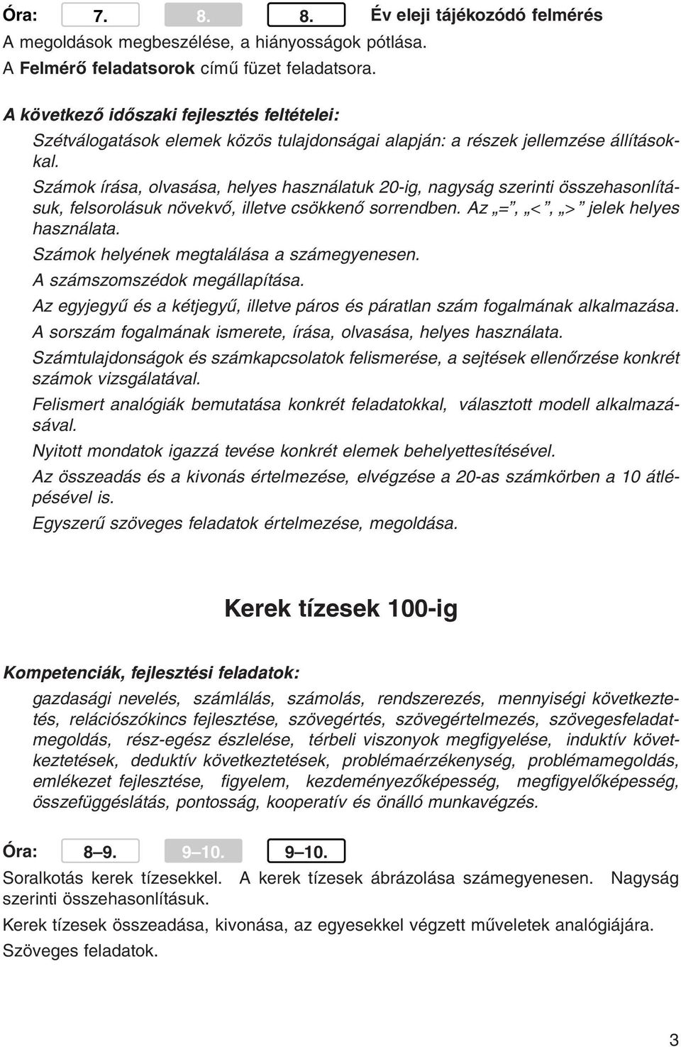 Számok írása, olvasása, helyes használatuk 20-ig, nagyság szerinti összehasonlításuk, felsorolásuk növekvő, illetve csökkenő sorrendben. Az =, <, > jelek helyes használata.