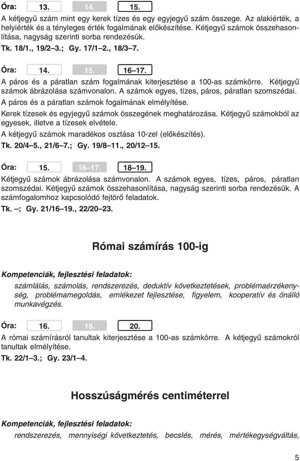 A páros és a páratlan szám fogalmának kiterjesztése a 100-as számkörre. Kétjegyű számok ábrázolása számvonalon. A számok egyes, tízes, páros, páratlan szomszédai.