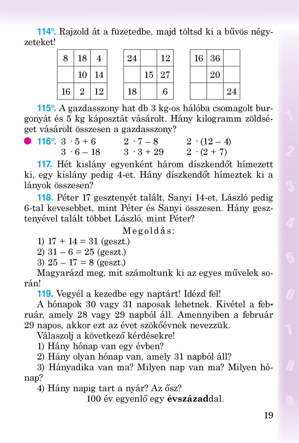 Hét kislány egyenként három díszkendőt hímezett ki, egy kislány pedig 4-et. Hány díszkendőt hímeztek ki a lányok összesen? 118.