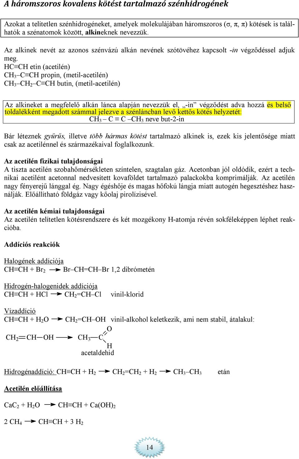 etin (acetilén) 3 propin, (metil-acetilén) 3 2 butin, (metil-acetilén) Az alkineket a megfelelő alkán lánca alapján nevezzük el, -in végződést adva hozzá és belső toldalékként megadott számmal