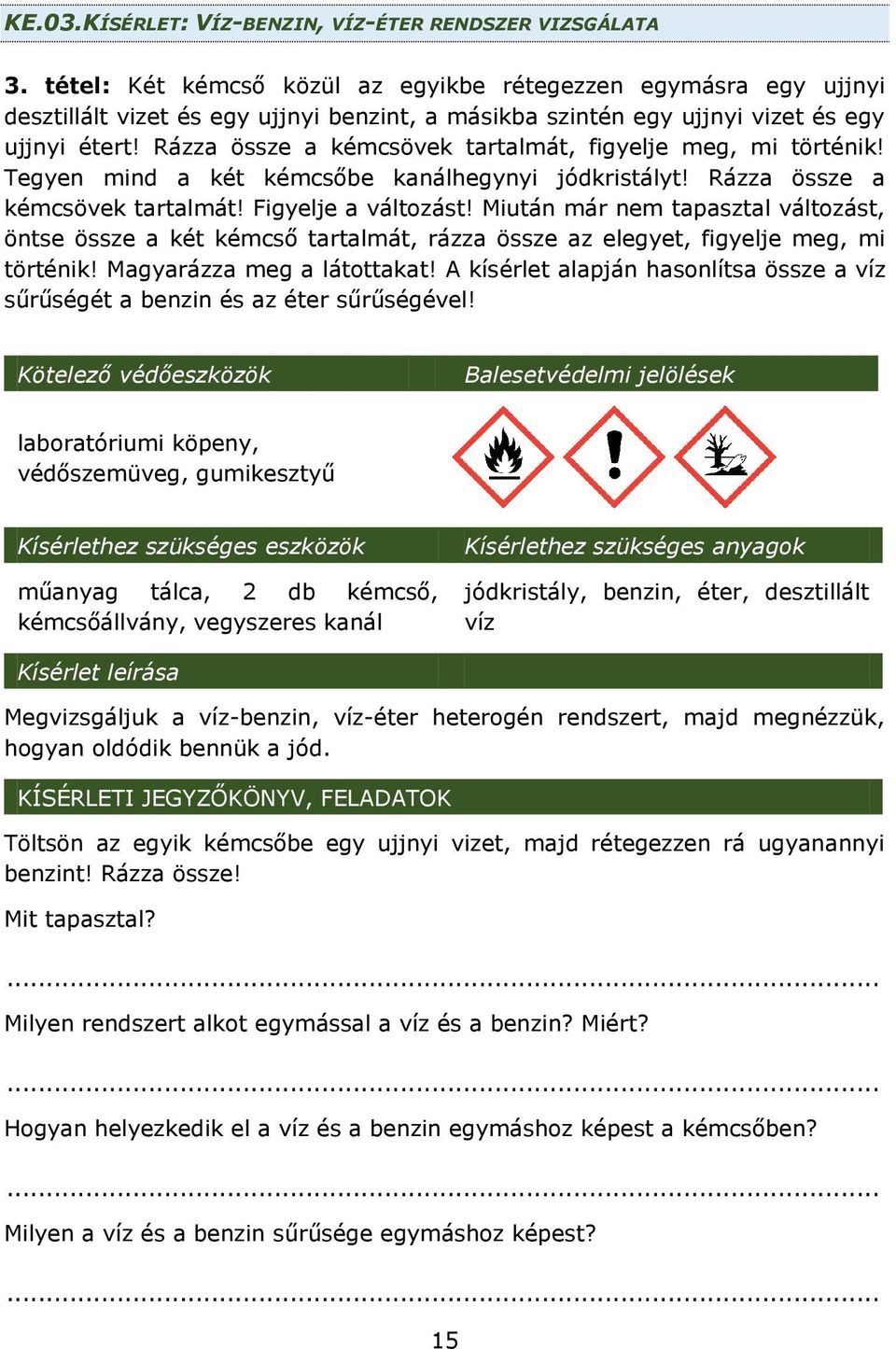 Rázza össze a kémcsövek tartalmát, figyelje meg, mi történik! Tegyen mind a két kémcsőbe kanálhegynyi jódkristályt! Rázza össze a kémcsövek tartalmát! Figyelje a változást!