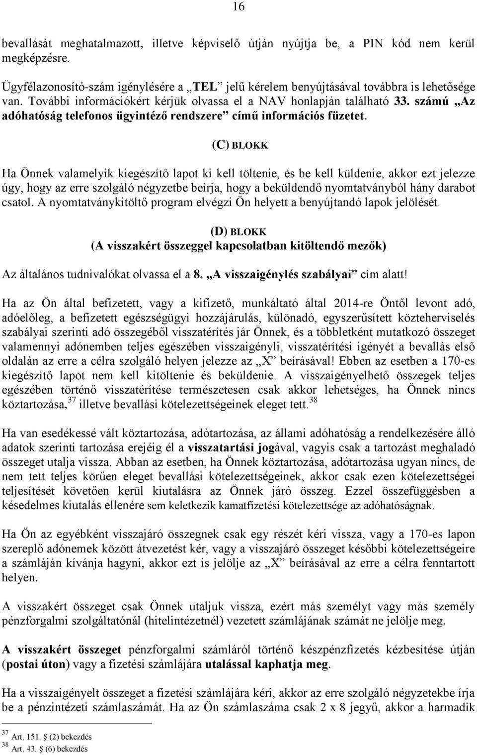 (C) BLOKK Ha Önnek valamelyik kiegészítő lapot ki kell töltenie, és be kell küldenie, akkor ezt jelezze úgy, hogy az erre szolgáló négyzetbe beírja, hogy a beküldendő nyomtatványból hány darabot