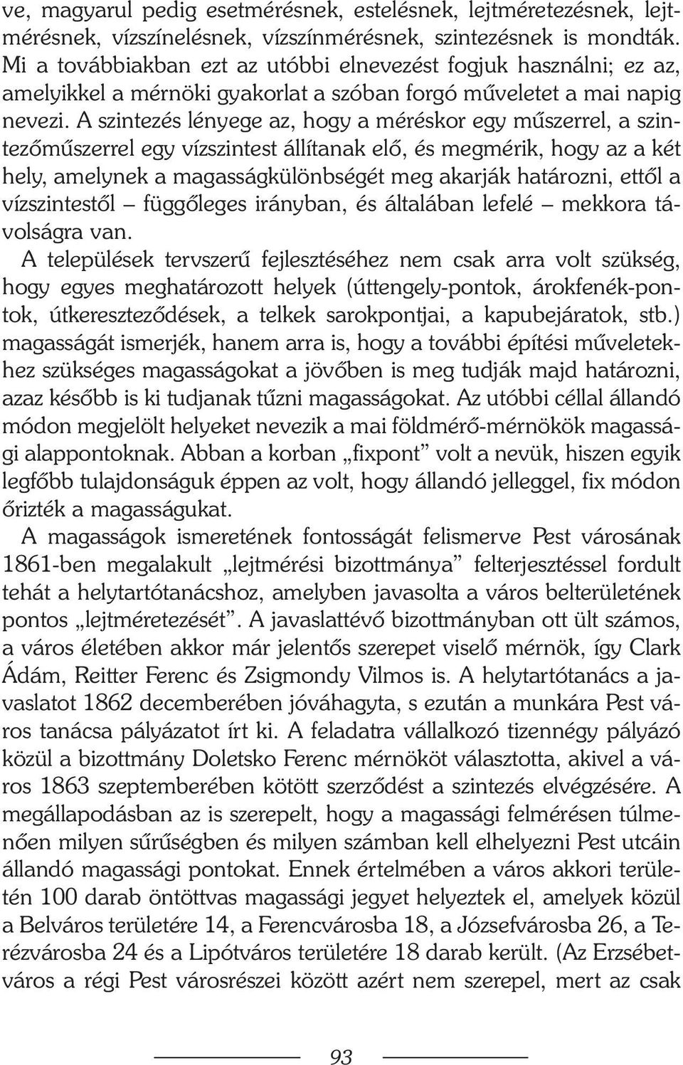 A szintezés lényege az, hogy a méréskor egy mûszerrel, a szintezõmûszerrel egy vízszintest állítanak elõ, és megmérik, hogy az a két hely, amelynek a magasságkülönbségét meg akarják határozni, ettõl