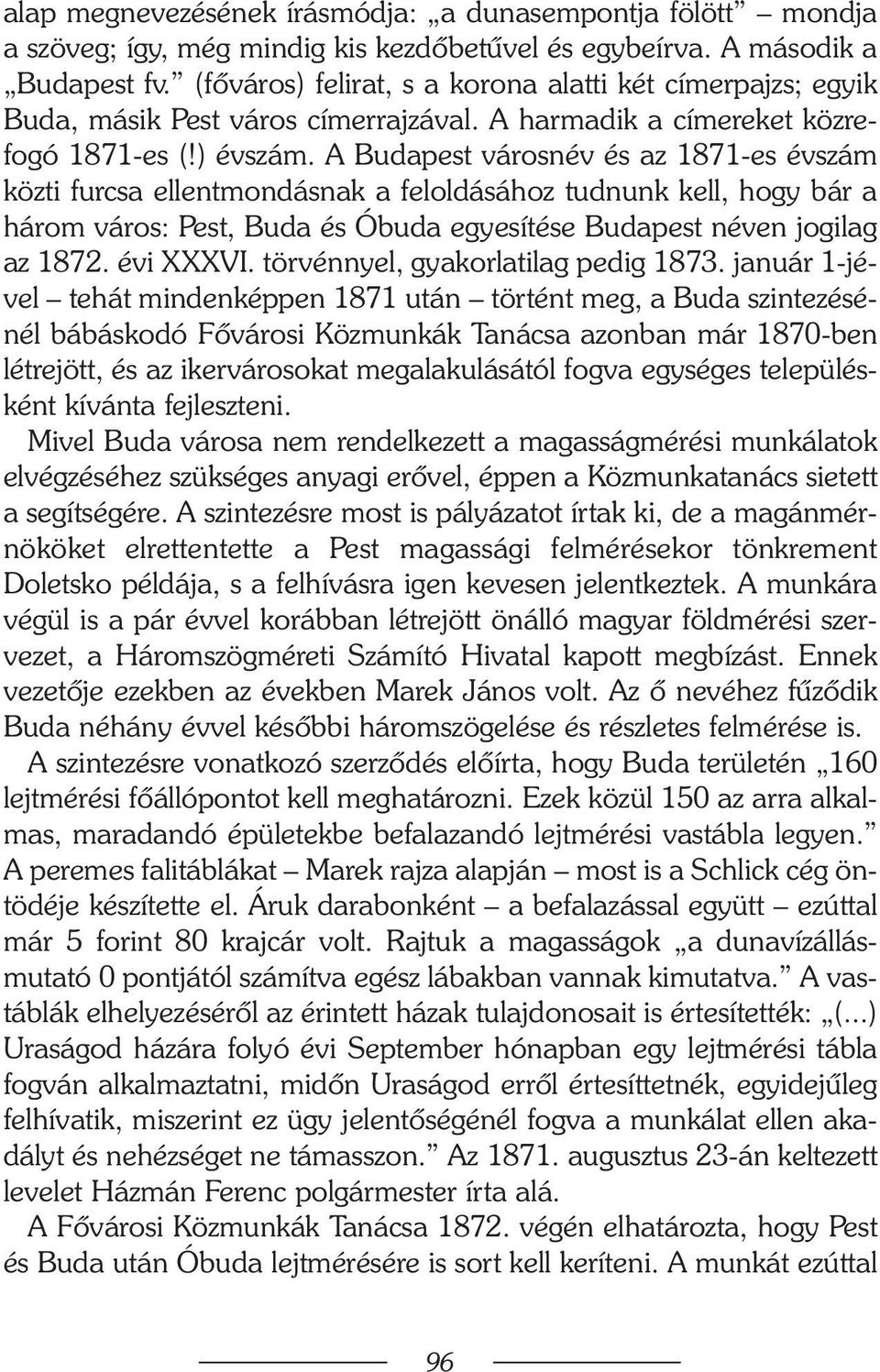 A Budapest városnév és az 1871-es évszám közti furcsa ellentmondásnak a feloldásához tudnunk kell, hogy bár a három város: Pest, Buda és Óbuda egyesítése Budapest néven jogilag az 1872. évi XXXVI.