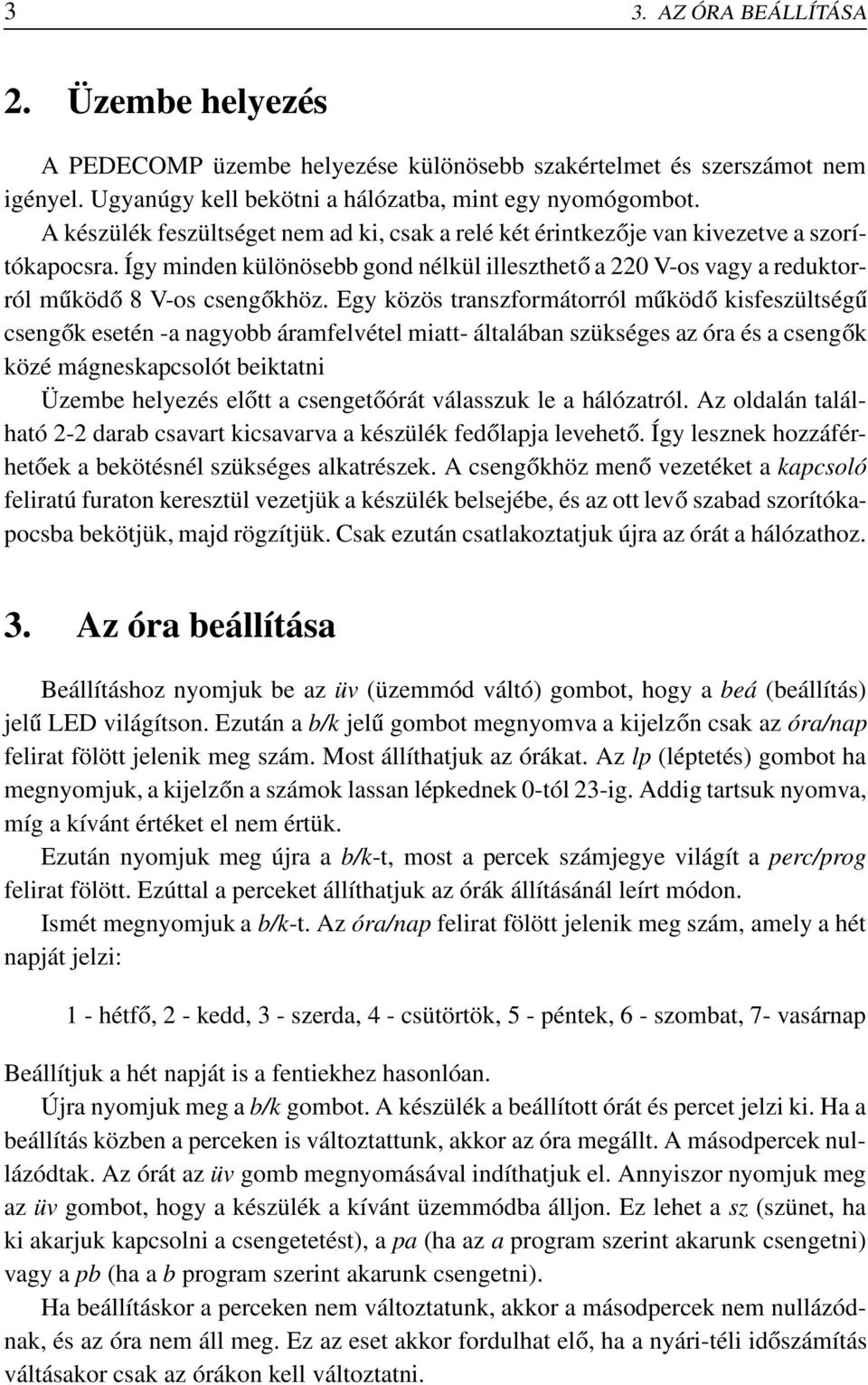 Egy közös transzformátorról működő kisfeszültségű csengők esetén -a nagyobb áramfelvétel miatt- általában szükséges az óra és a csengők közé mágneskapcsolót beiktatni Üzembe helyezés előtt a