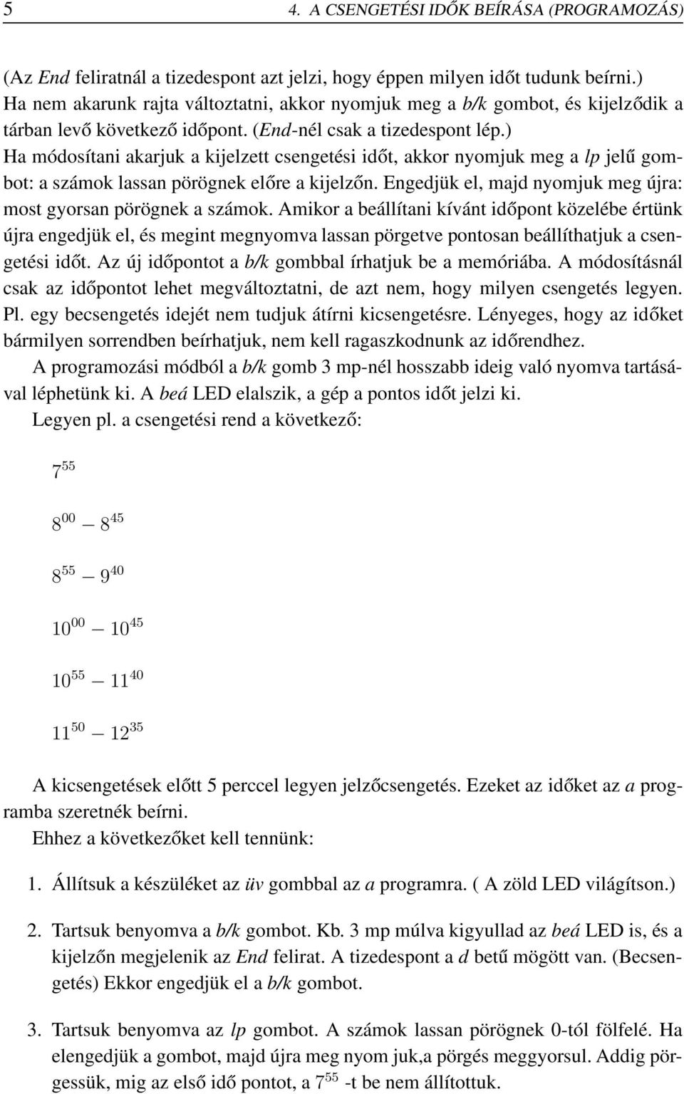 ) Ha módosítani akarjuk a kijelzett csengetési időt, akkor nyomjuk meg a lp jelű gombot: a számok lassan pörögnek előre a kijelzőn. Engedjük el, majd nyomjuk meg újra: most gyorsan pörögnek a számok.