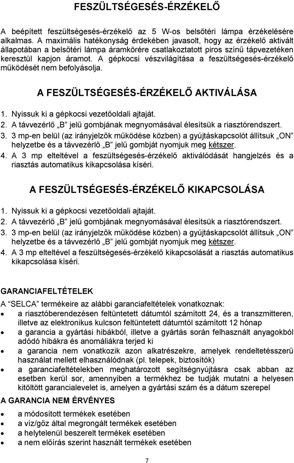 A gépkocsi vészvilágítása a feszültségesés-érzékelő működését nem befolyásolja. A FESZÜLTSÉGESÉS-ÉRZÉKELŐ AKTIVÁLÁSA 1. Nyissuk ki a gépkocsi vezetőoldali ajtaját. 2.