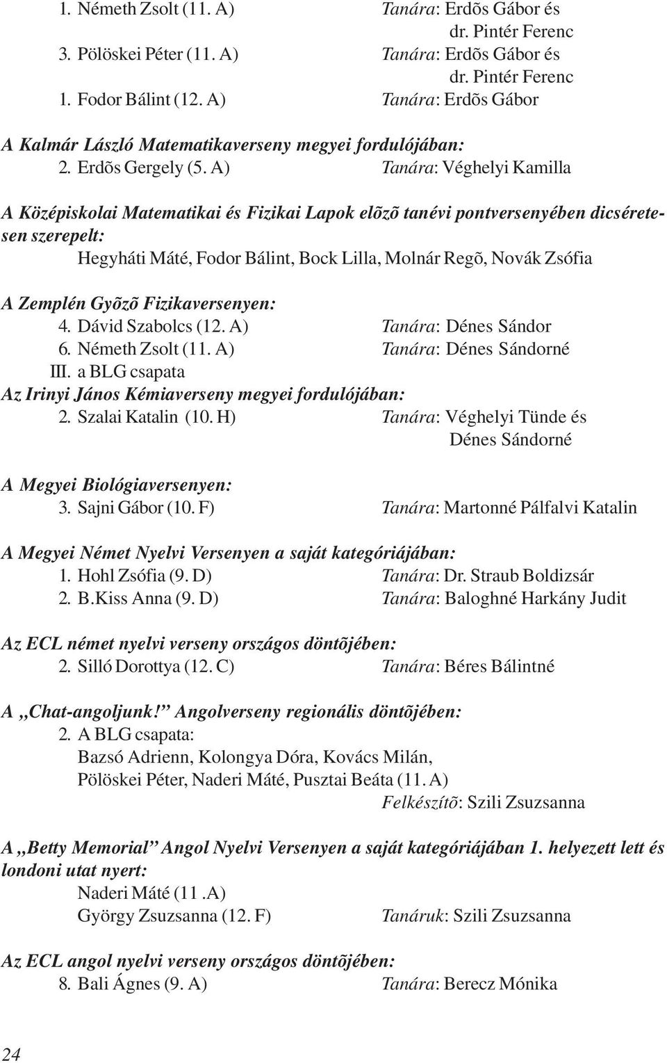 A) Tanára: Véghelyi Kamilla A Középiskolai Matematikai és Fizikai Lapok elõzõ tanévi pontversenyében dicséretesen szerepelt: Hegyháti Máté, Fodor Bálint, Bock Lilla, Molnár Regõ, Novák Zsófia A