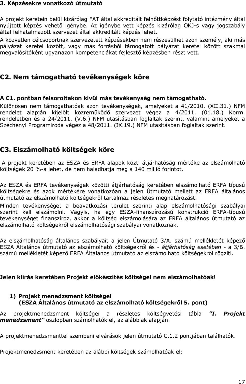 A közvetlen célcsoportnak szervezetett képzésekben nem részesülhet azon személy, aki más pályázat keretei között, vagy más forrásból támogatott pályázat keretei között szakmai megvalósítóként