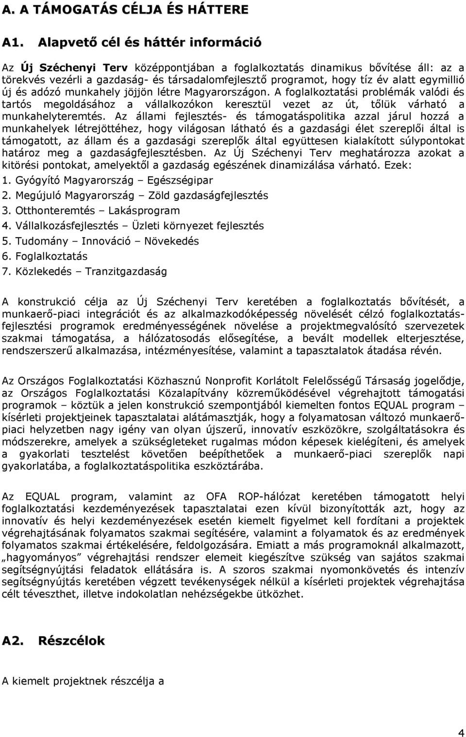egymillió új és adózó munkahely jöjjön létre Magyarországon. A foglalkoztatási problémák valódi és tartós megoldásához a vállalkozókon keresztül vezet az út, tőlük várható a munkahelyteremtés.