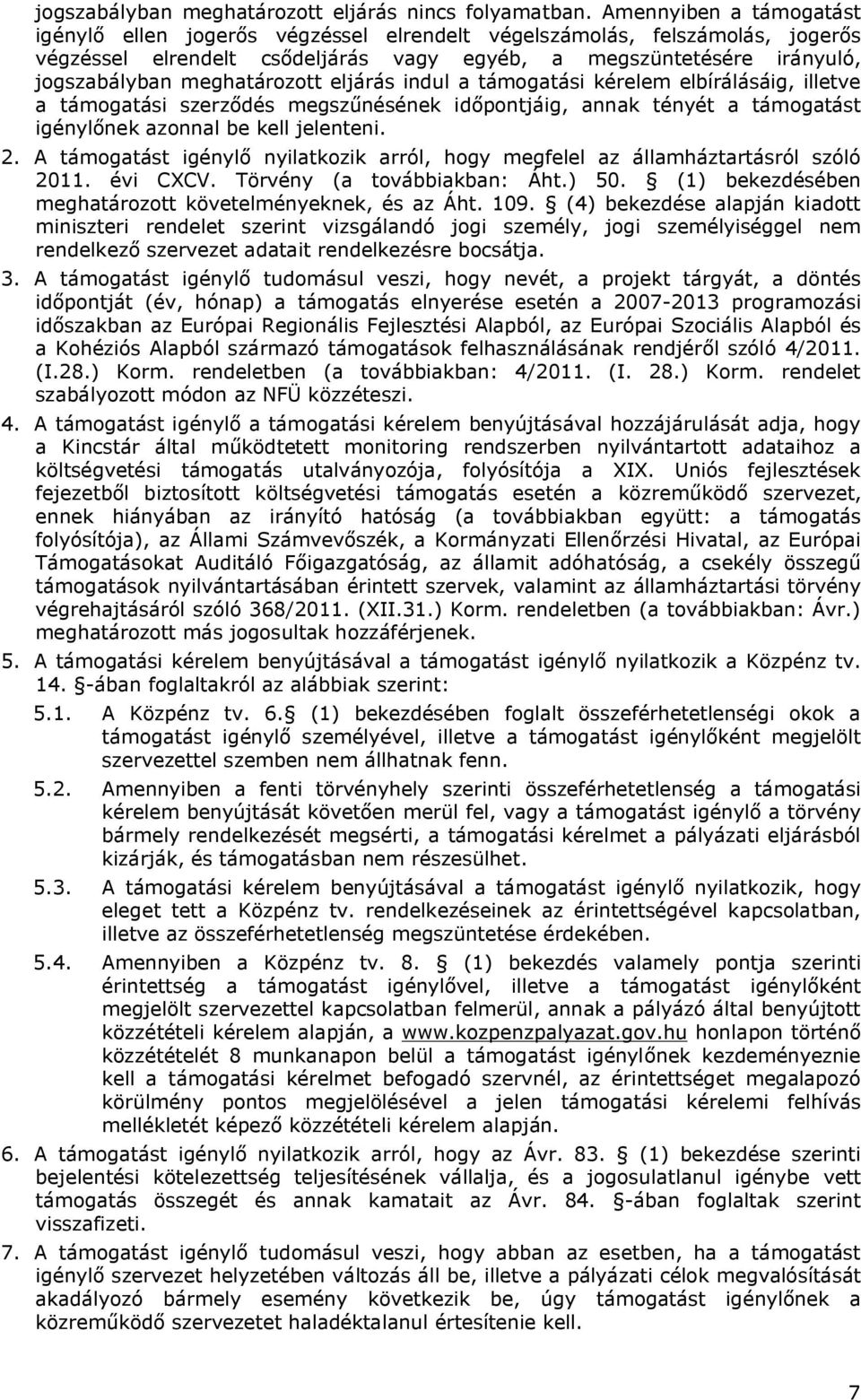 meghatározott eljárás indul a támogatási kérelem elbírálásáig, illetve a támogatási szerződés megszűnésének időpontjáig, annak tényét a támogatást igénylőnek azonnal be kell jelenteni. 2.