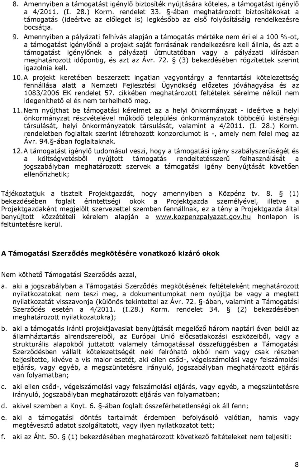Amennyiben a pályázati felhívás alapján a támogatás mértéke nem éri el a 100 %-ot, a támogatást igénylőnél a projekt saját forrásának rendelkezésre kell állnia, és azt a támogatást igénylőnek a