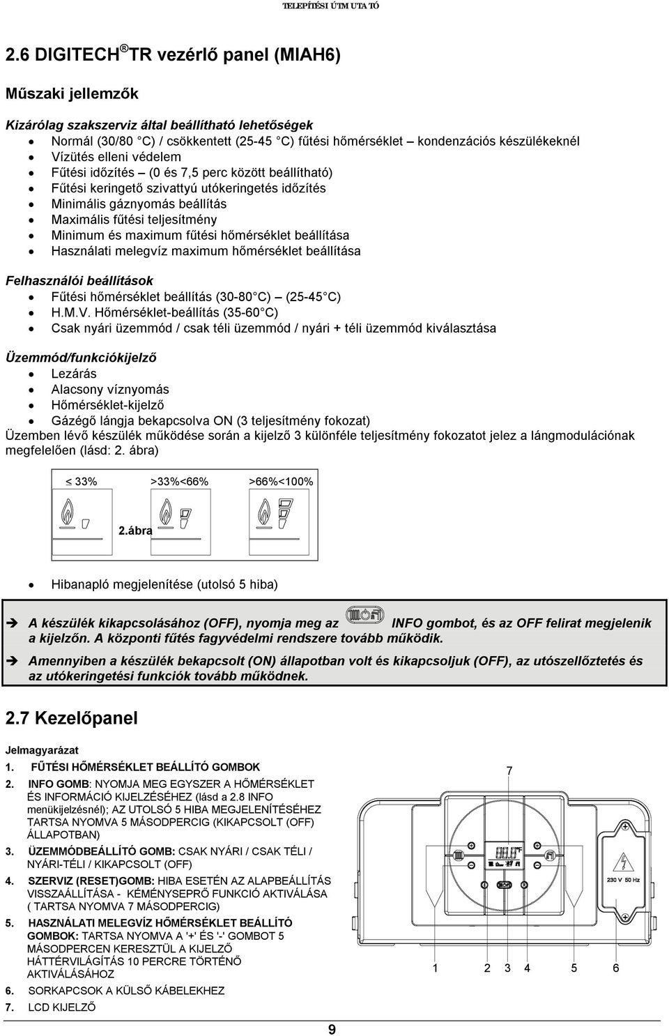 Vízütés elleni védelem Fűtési időzítés (0 és 7,5 perc között beállítható) Fűtési keringető szivattyú utókeringetés időzítés Minimális gáznyomás beállítás Maximális fűtési teljesítmény Minimum és
