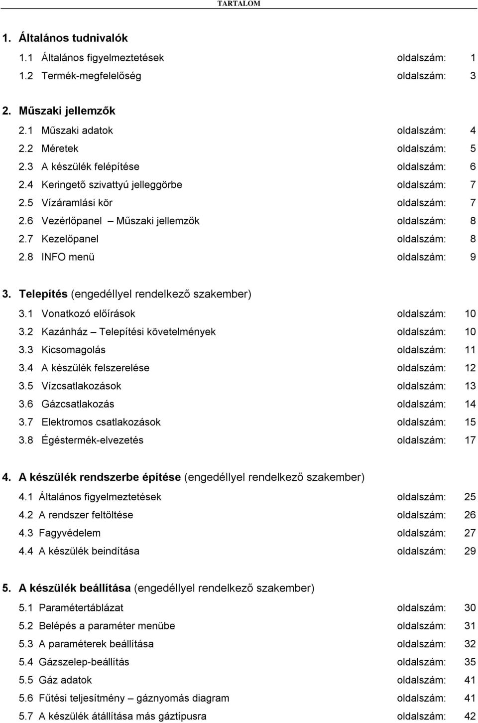 8 INFO menü oldalszám: 9 3. Telepítés (engedéllyel rendelkező szakember) 3.1 Vonatkozó előírások oldalszám: 10 3.2 Kazánház Telepítési követelmények oldalszám: 10 3.3 Kicsomagolás oldalszám: 11 3.