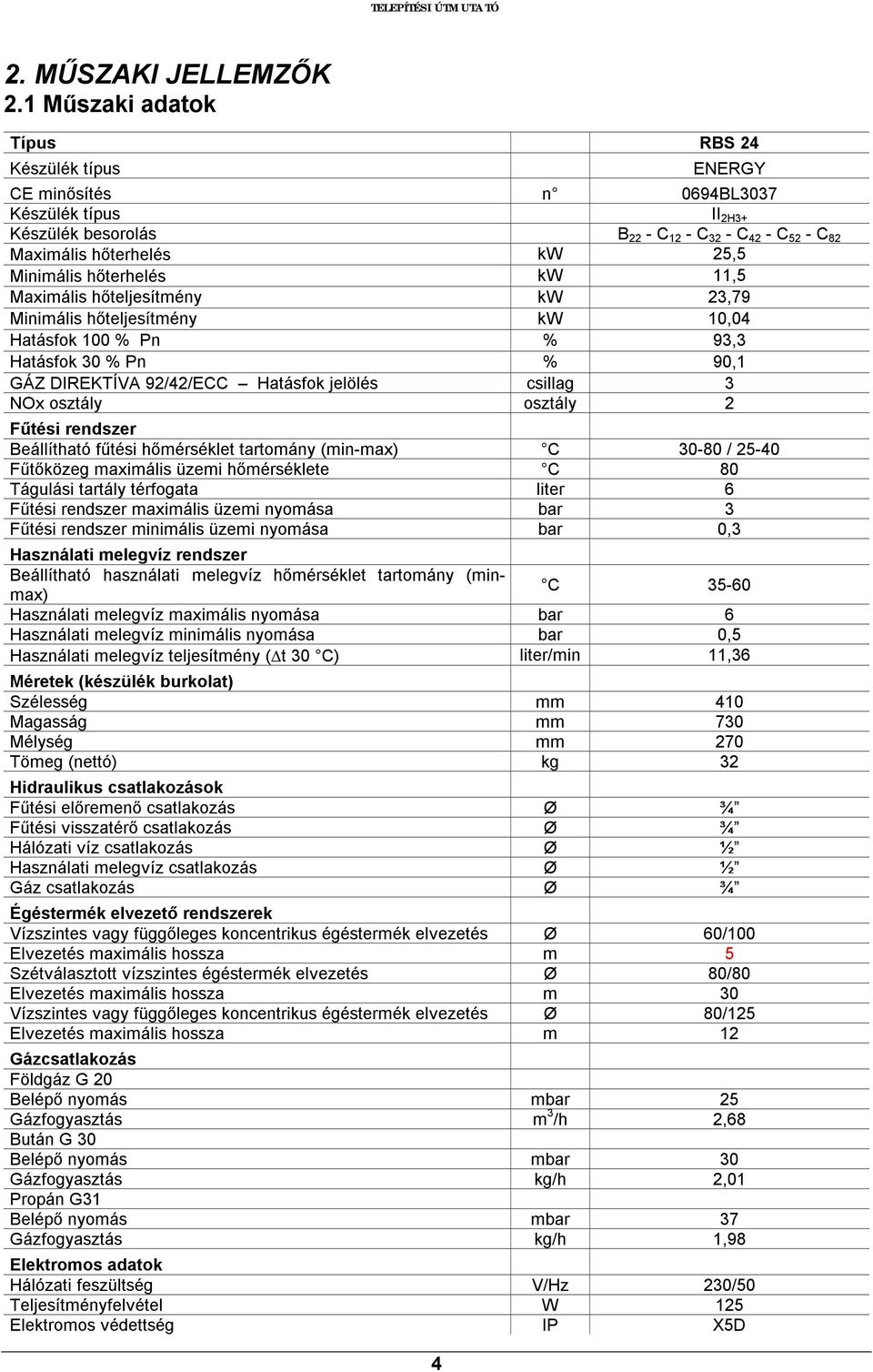 Minimális hőterhelés kw 11,5 Maximális hőteljesítmény kw 23,79 Minimális hőteljesítmény kw 10,04 Hatásfok 100 % Pn % 93,3 Hatásfok 30 % Pn % 90,1 GÁZ DIREKTÍVA 92/42/ECC Hatásfok jelölés csillag 3