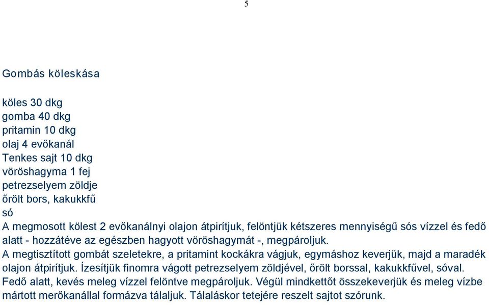 A megtisztított gombát szeletekre, a pritamint kockákra vágjuk, egymáshoz keverjük, majd a maradék olajon átpirítjuk.
