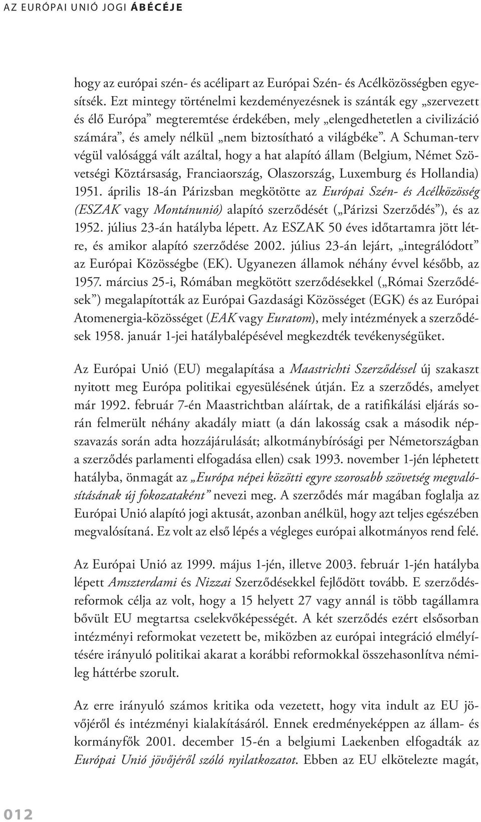 A Schuman terv végül valósággá vált azáltal, hogy a hat alapító állam (Belgium, Német Szövetségi Köztársaság, Franciaország, Olaszország, Luxemburg és Hollandia) 1951.