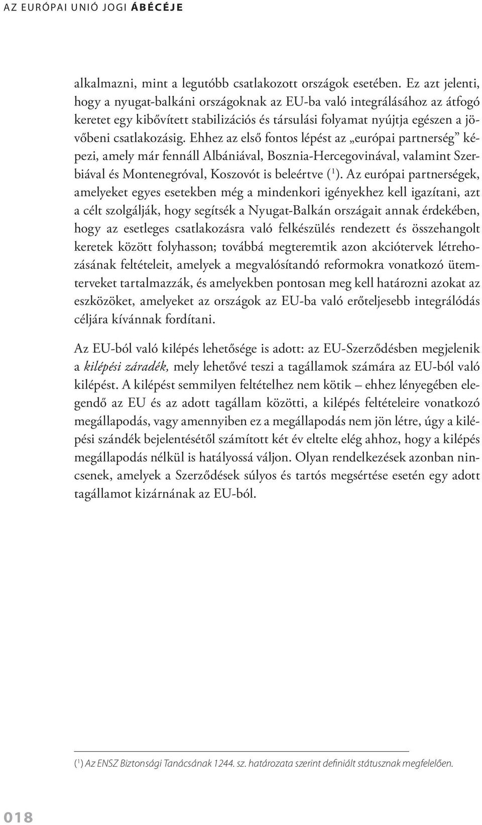 Ehhez az első fontos lépést az európai partnerség képezi, amely már fennáll Albániával, Bosznia Hercegovinával, valamint Szerbiával és Montenegróval, Koszovót is beleértve ( 1 ).