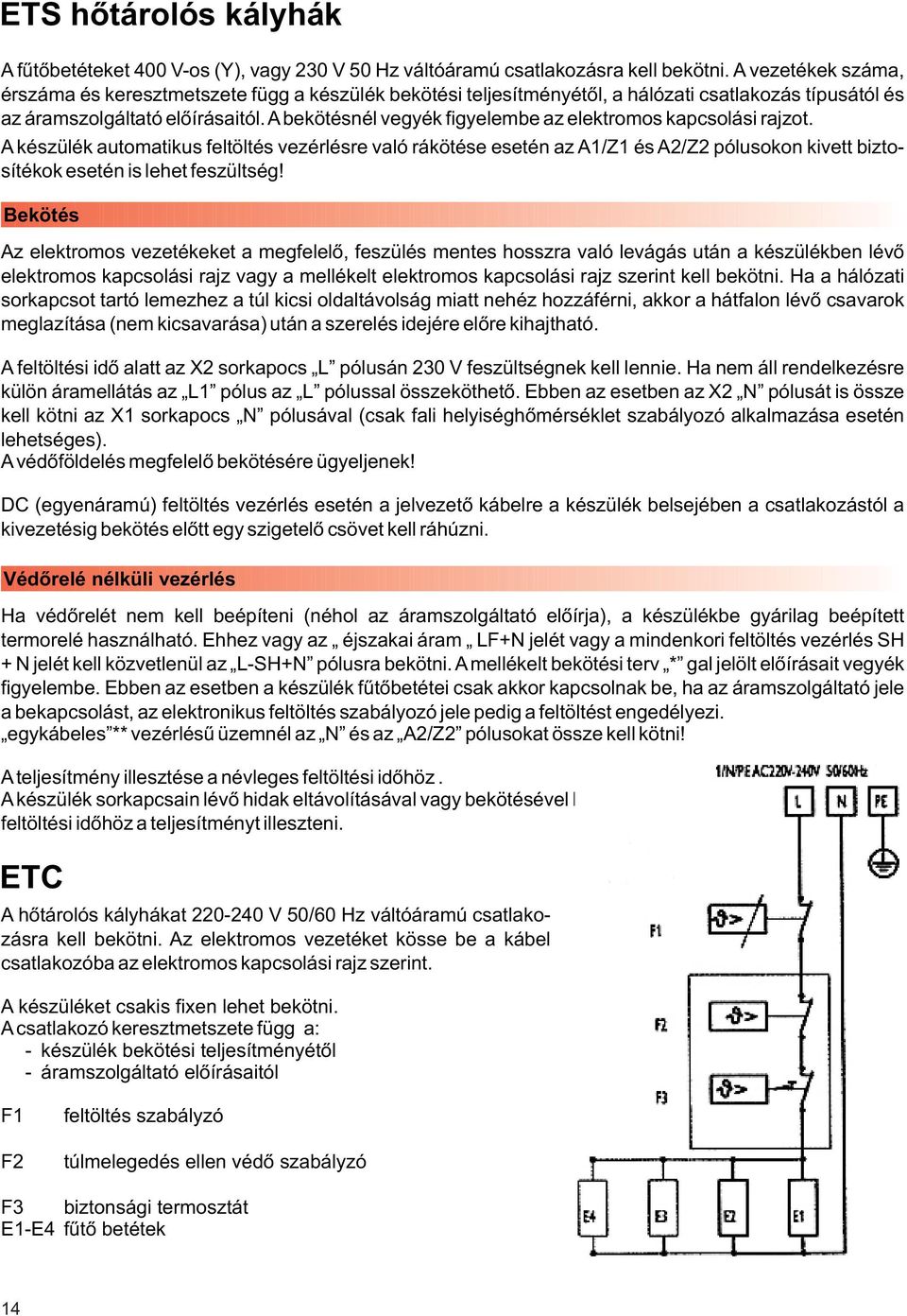 A bekötésnél vegyék figyelembe az elektromos kapcsolási rajzot.