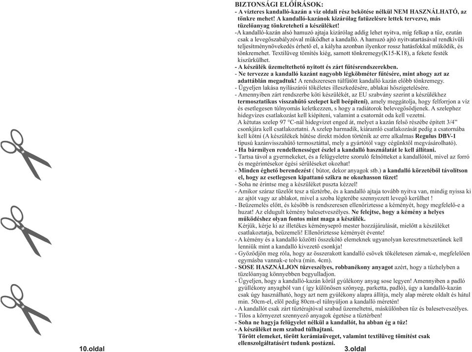-A kandalló-kazán alsó hamuzó ajtaja kizárólag addig lehet nyitva, míg felkap a tűz, ezután csak a levegőszabályzóval működhet a kandalló.