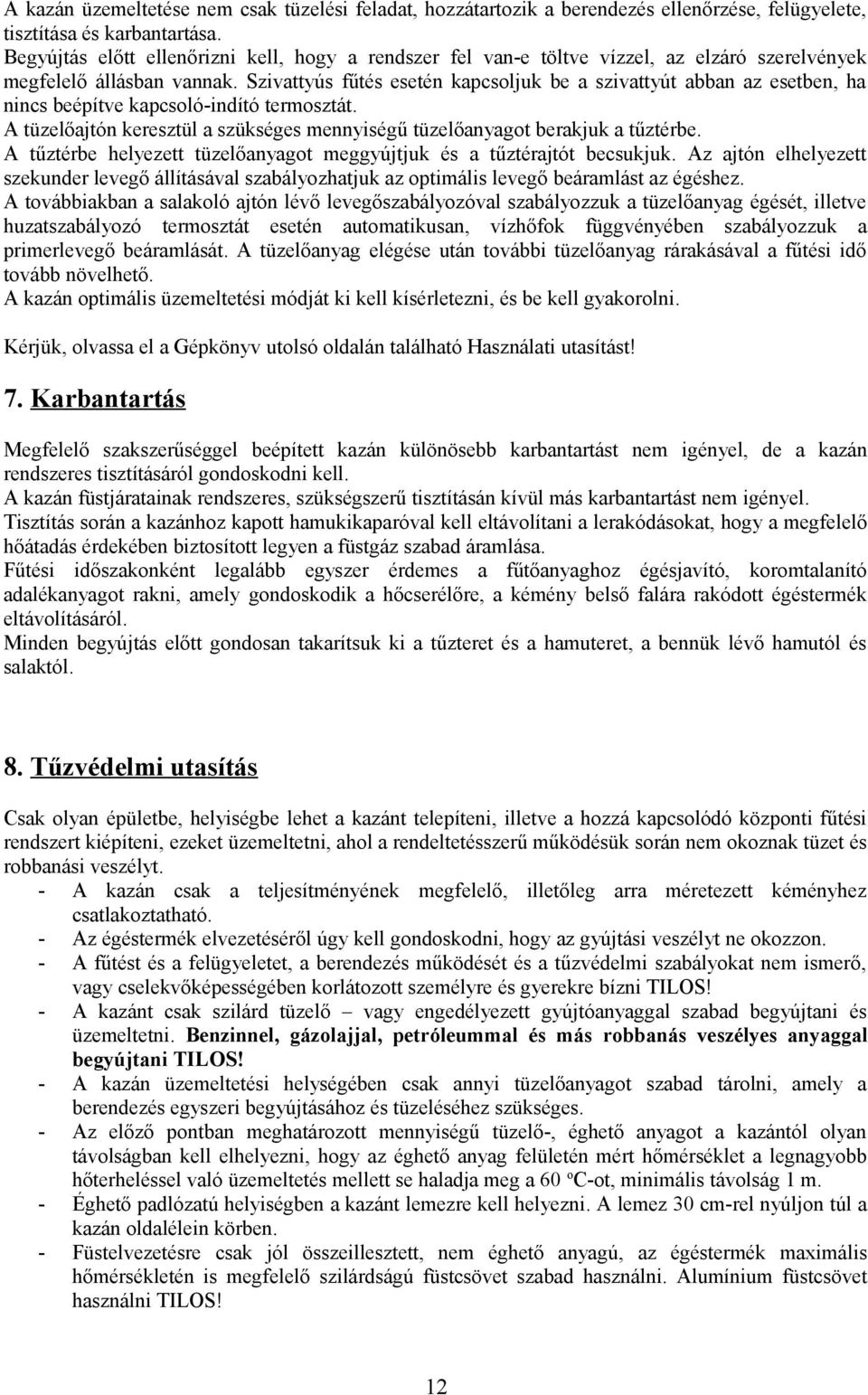 Szivattyús fűtés esetén kapcsoljuk be a szivattyút abban az esetben, ha nincs beépítve kapcsoló-indító termosztát. A tüzelőajtón keresztül a szükséges mennyiségű tüzelőanyagot berakjuk a tűztérbe.