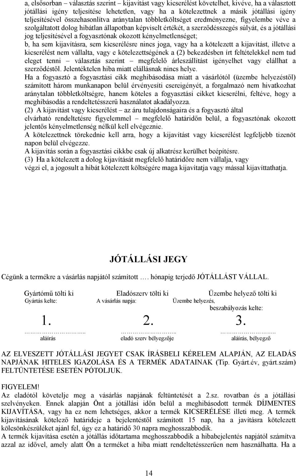 fogyasztónak okozott kényelmetlenséget; b, ha sem kijavításra, sem kicserélésre nincs joga, vagy ha a kötelezett a kijavítást, illetve a kicserélést nem vállalta, vagy e kötelezettségének a (2)