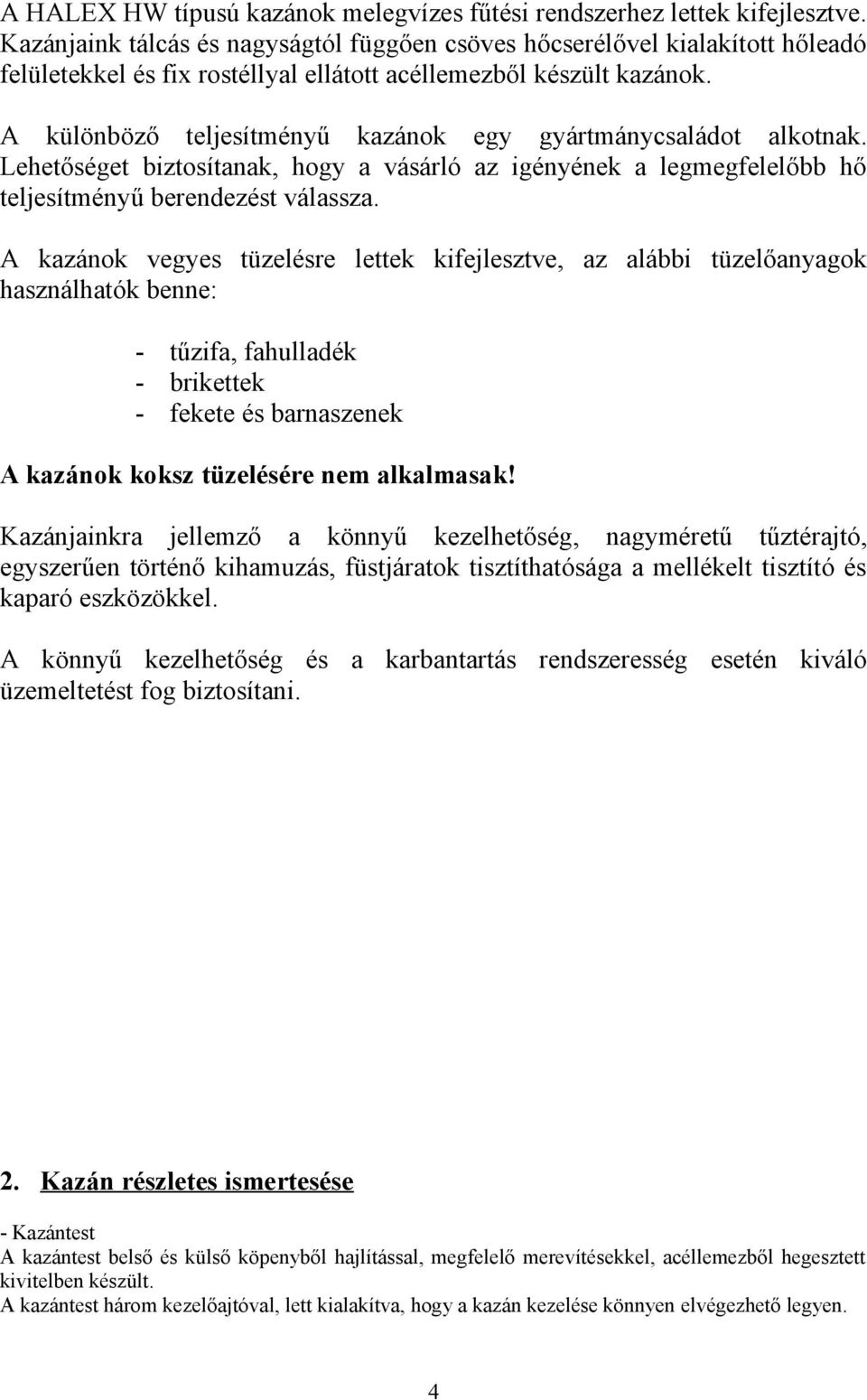 A különböző teljesítményű kazánok egy gyártmánycsaládot alkotnak. Lehetőséget biztosítanak, hogy a vásárló az igényének a legmegfelelőbb hő teljesítményű berendezést válassza.