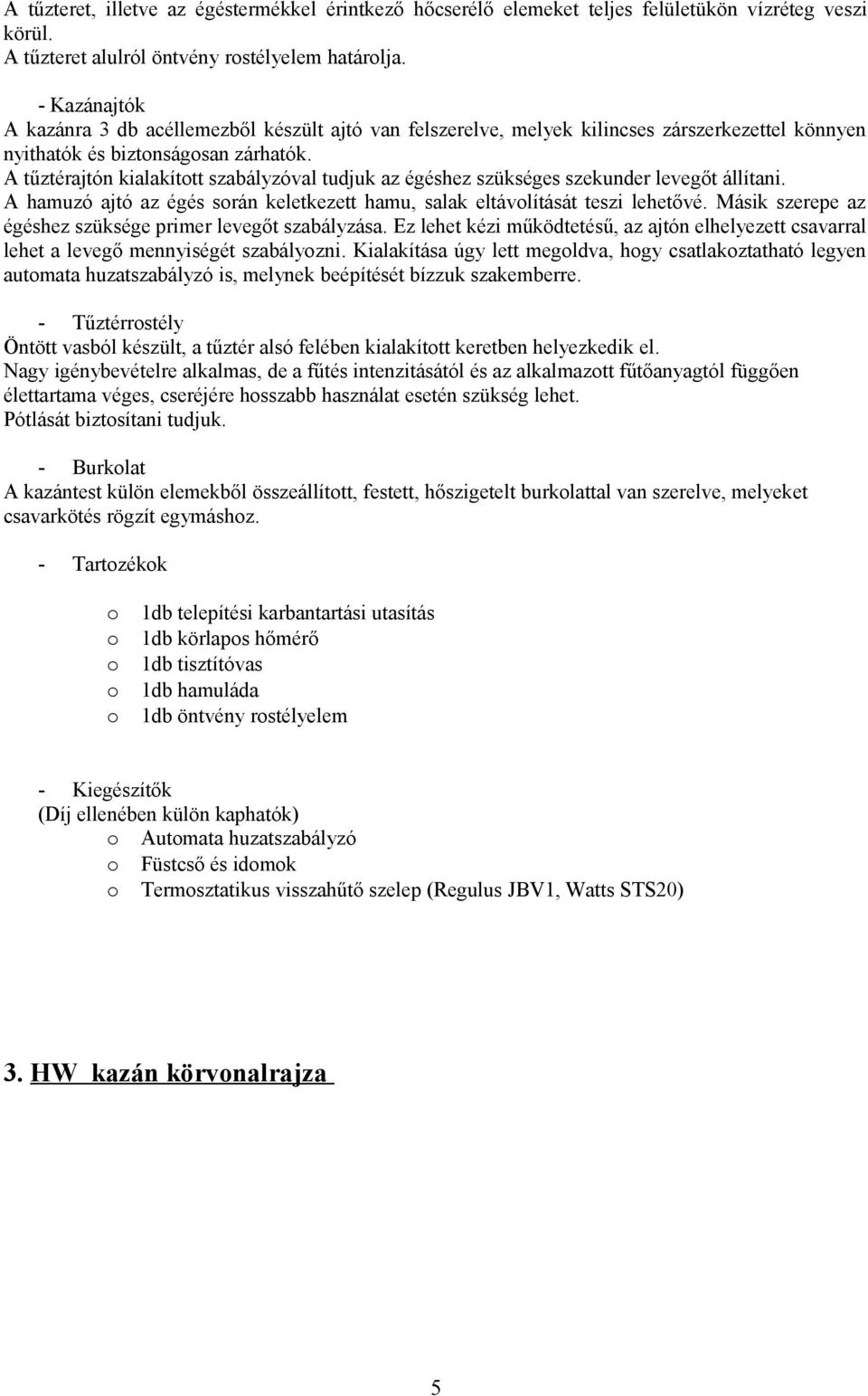A tűztérajtón kialakított szabályzóval tudjuk az égéshez szükséges szekunder levegőt állítani. A hamuzó ajtó az égés során keletkezett hamu, salak eltávolítását teszi lehetővé.