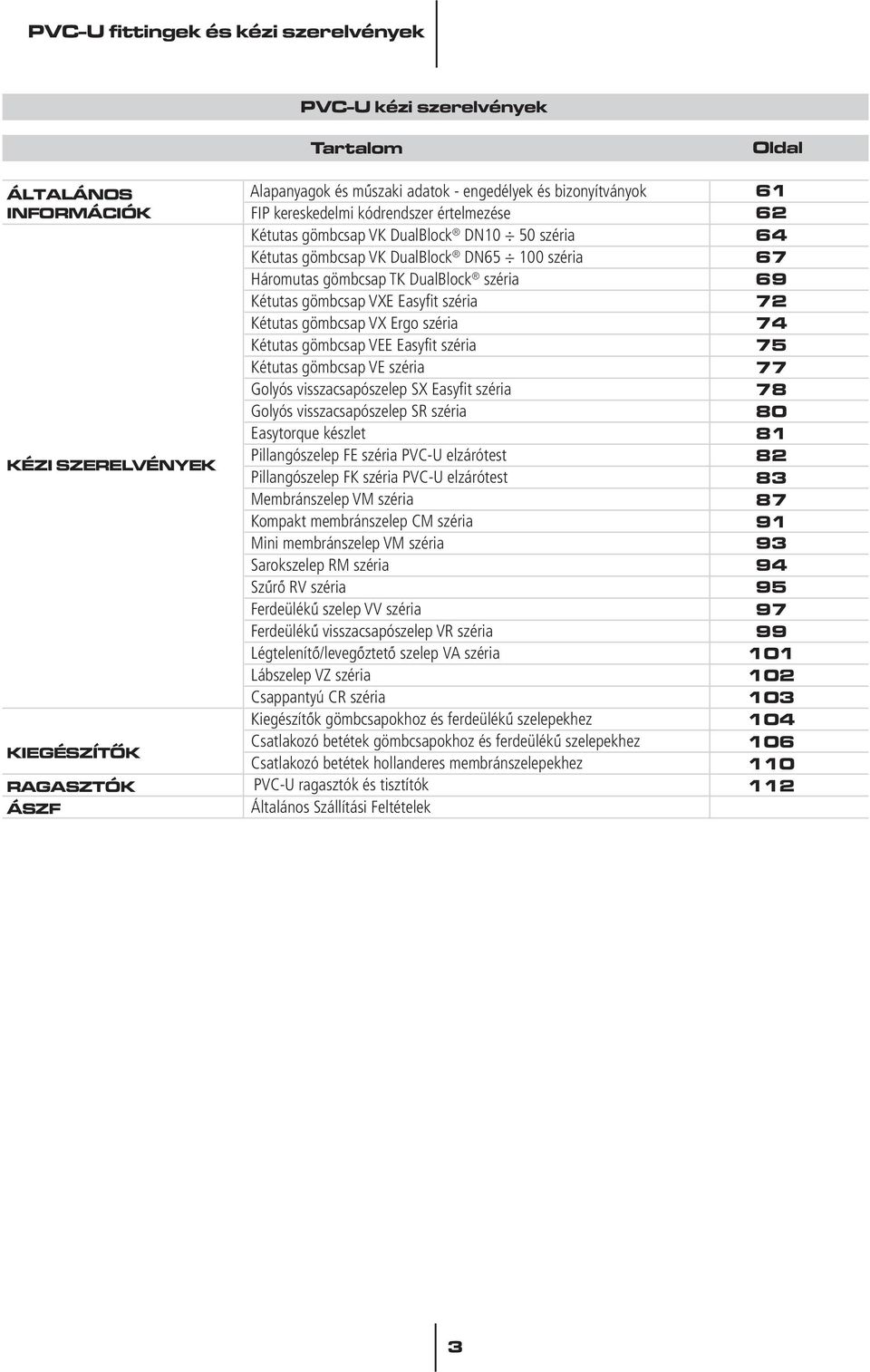 Ergo széria Kétutas gömbcsap VEE Easyfit széria Kétutas gömbcsap VE széria Golyós visszacsapószelep SX Easyfit széria Golyós visszacsapószelep SR széria Easytorque készlet Pillangószelep FE széria