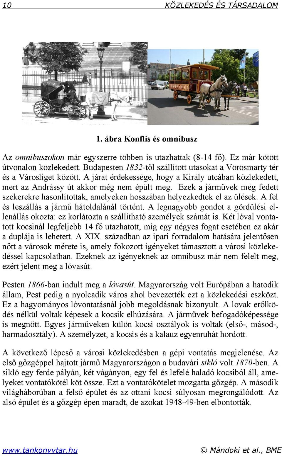 Ezek a járművek még fedett szekerekre hasonlítottak, amelyeken hosszában helyezkedtek el az ülések. A fel és leszállás a jármű hátoldalánál történt.