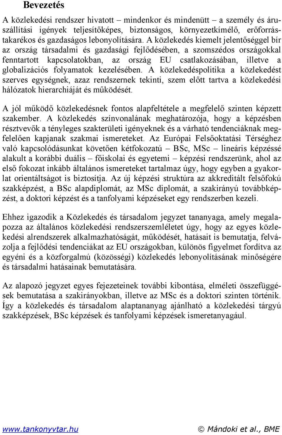 folyamatok kezelésében. A közlekedéspolitika a közlekedést szerves egységnek, azaz rendszernek tekinti, szem előtt tartva a közlekedési hálózatok hierarchiáját és működését.