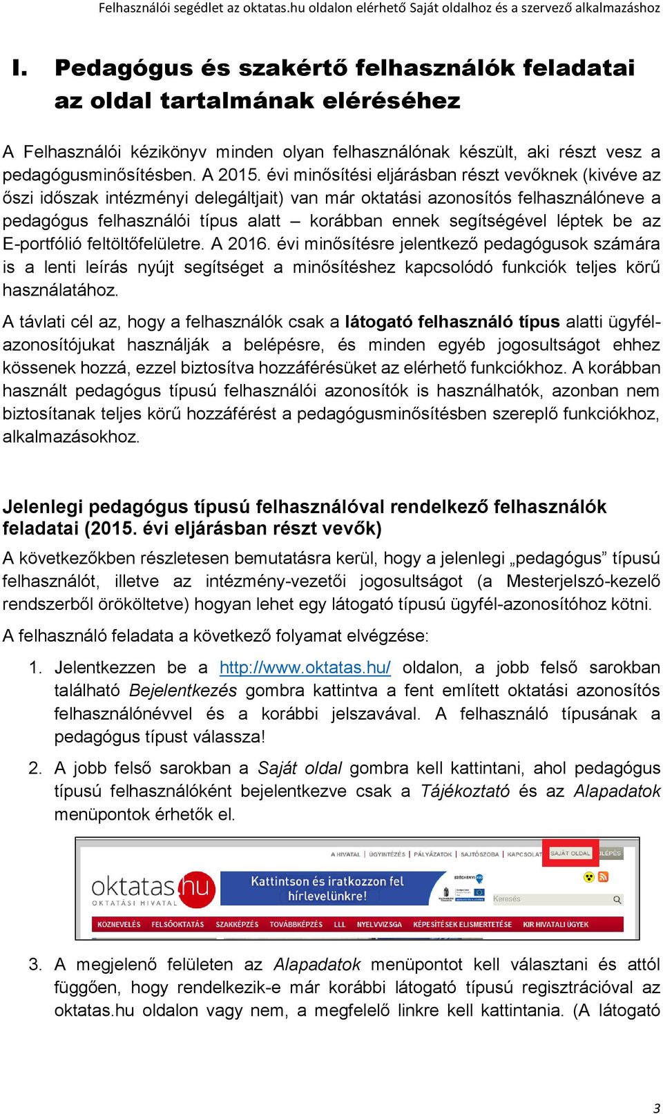 léptek be az E-portfólió feltöltőfelületre. A 2016. évi minősítésre jelentkező pedagógusok számára is a lenti leírás nyújt segítséget a minősítéshez kapcsolódó funkciók teljes körű használatához.