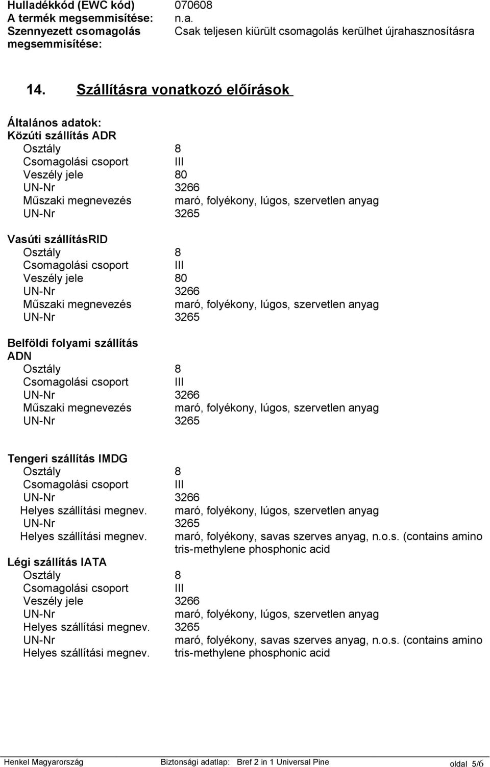 folyami szállítás ADN Műszaki megnevezés 0 0 Tengeri szállítás IMDG Légi szállítás IATA Veszély jele maró, folyékony, savas szerves anyag, n.o.s. (contains amino tris-methylene phosphonic acid maró, folyékony, savas szerves anyag, n.