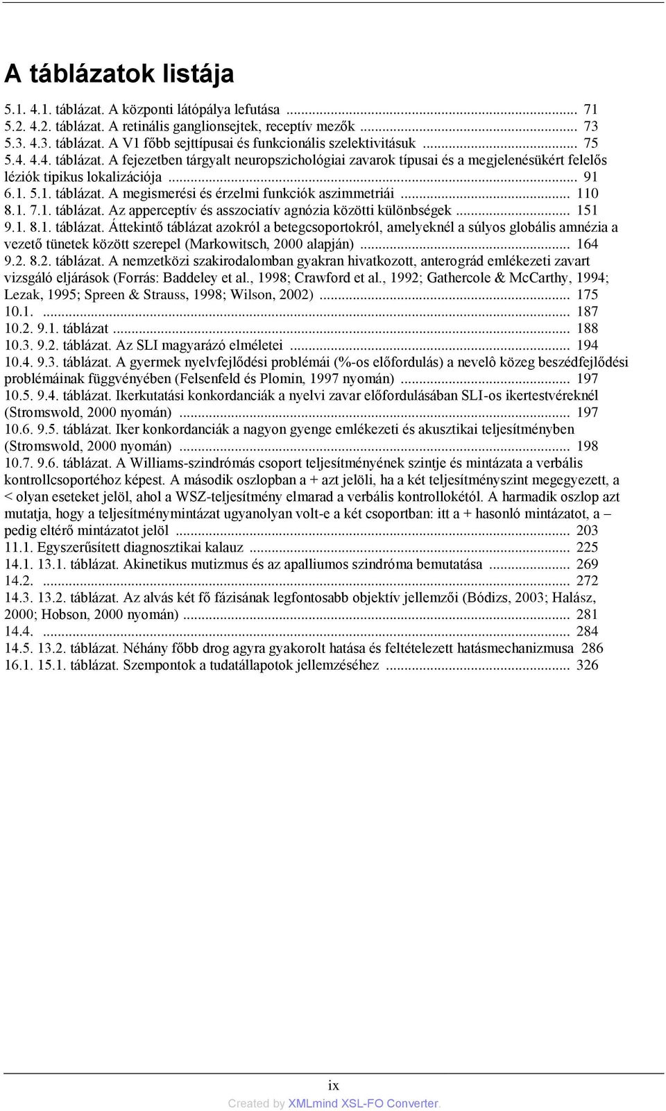 .. 110 8.1. 7.1. táblázat. Az apperceptív és asszociatív agnózia közötti különbségek... 151 9.1. 8.1. táblázat. Áttekintő táblázat azokról a betegcsoportokról, amelyeknél a súlyos globális amnézia a vezető tünetek között szerepel (Markowitsch, 2000 alapján).
