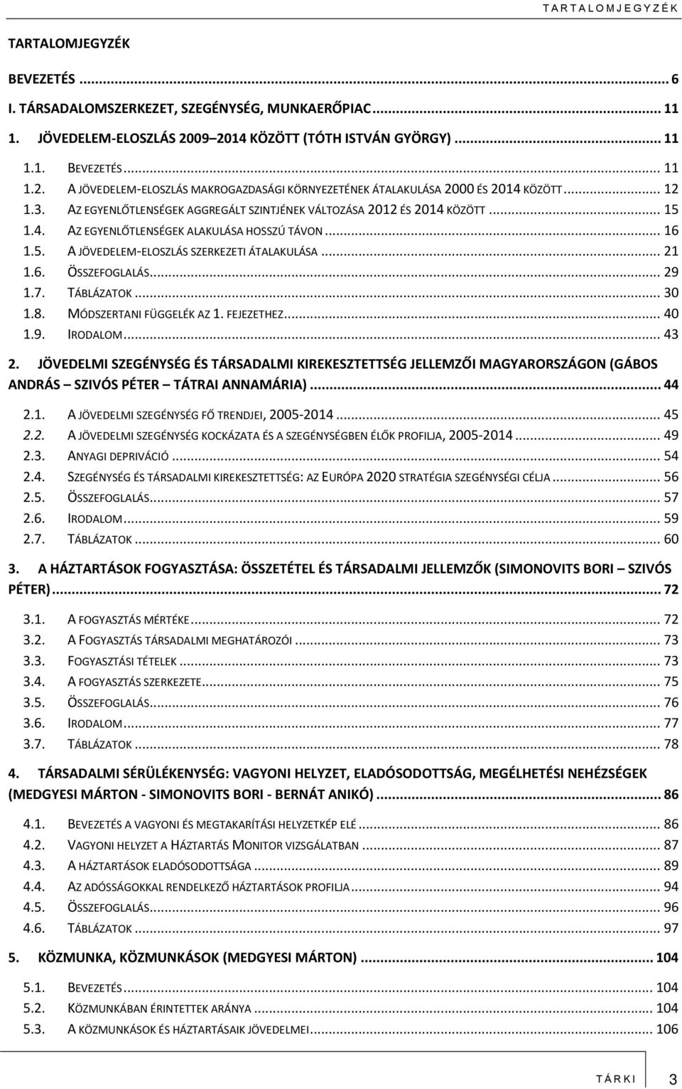 AZ EGYENLŐTLENSÉGEK AGGREGÁLT SZINTJÉNEK VÁLTOZÁSA 2012 ÉS 2014 KÖZÖTT... 15 1.4. AZ EGYENLŐTLENSÉGEK ALAKULÁSA HOSSZÚ TÁVON... 16 1.5. A JÖVEDELEM-ELOSZLÁS SZERKEZETI ÁTALAKULÁSA... 21 1.6. ÖSSZEFOGLALÁS.