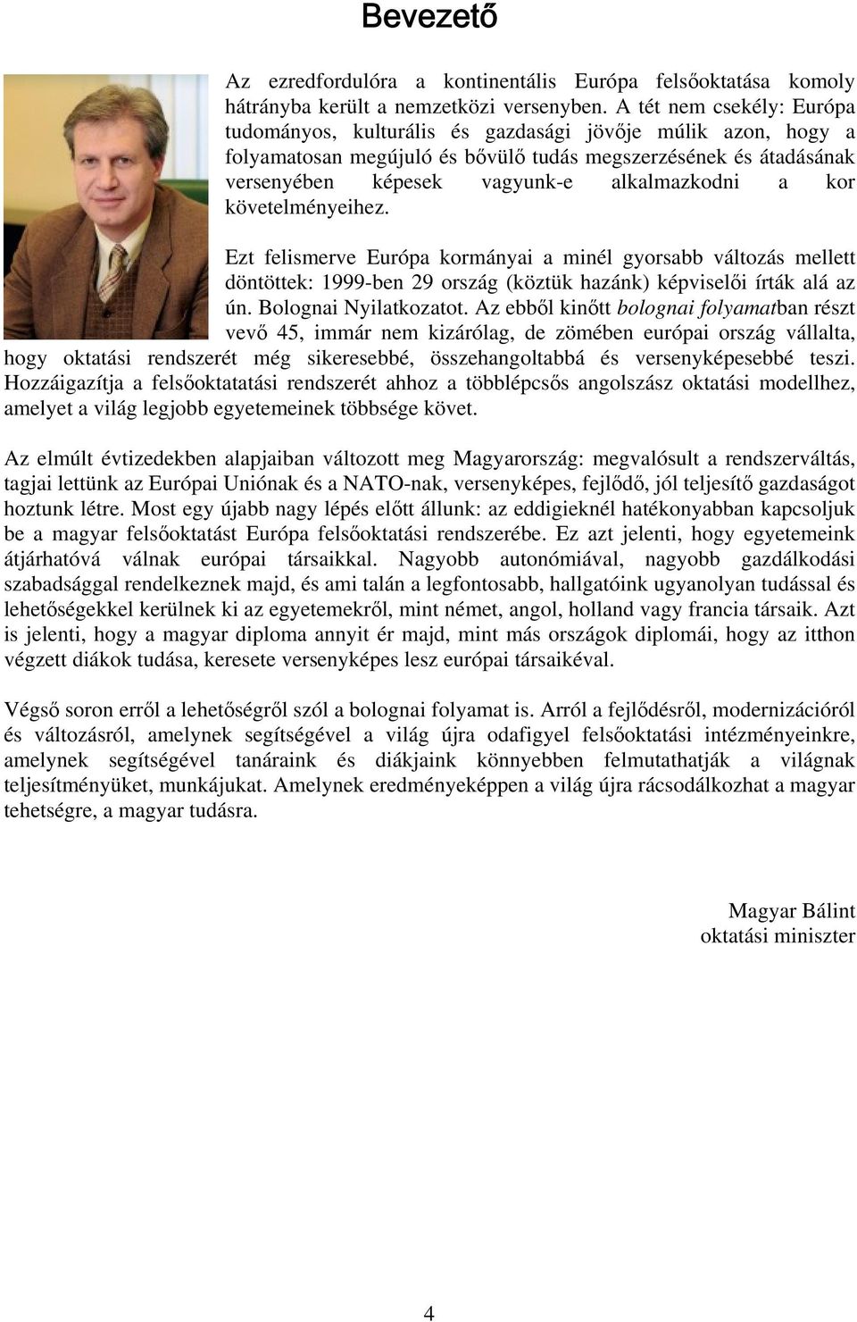 a kor követelményeihez. Ezt felismerve Európa kormányai a minél gyorsabb változás mellett döntöttek: 1999-ben 29 ország (köztük hazánk) képviselői írták alá az ún. Bolognai Nyilatkozatot.